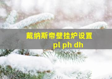 戴纳斯帝壁挂炉设置 pl ph dh